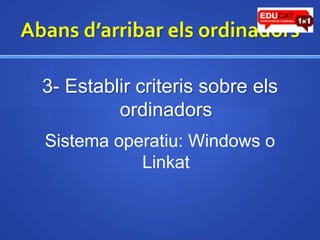 Abansd’arribarelsordinadors3- Establircriteris sobre elsordinadorsSistema operatiu: Windows o Linkat