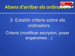 Abansd’arribarelsordinadors3- Establircriteris sobre elsordinadorsCriteris (modificar escriptori, posar enganxines…)