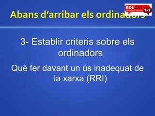 Abansd’arribarelsordinadors3- Establircriteris sobre elsordinadorsQuèferdavant un úsinadequat de la xarxa (RRI)