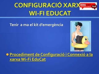 CONFIGURACIÓ XARXAWI-FI EDUCAT	Tenir  a ma el kit d’emergència Procediment de Configuració i Connexió a la xarxaWi-Fi EduCat