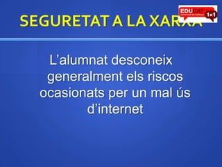 SEGURETAT A LA XARXAL’alumnatdesconeixgeneralmentels riscos ocasionatsper un mal úsd’internet
