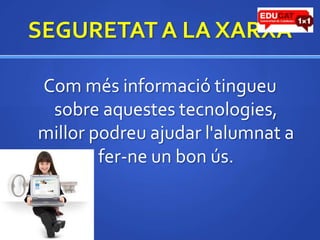 SEGURETAT A LA XARXACommésinformaciótingueu sobre aquestestecnologies, millorpodreuajudarl'alumnat a fer-ne un bonús.
