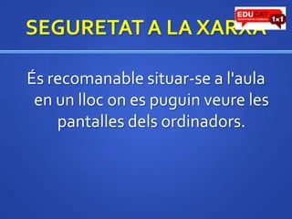 SEGURETAT A LA XARXAÉsrecomanable situar-se a l'aula en un llocon es puguinveure les pantallesdelsordinadors.