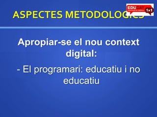 ASPECTES METODOLOGICSApropiar-se el noucontext digital:- El programari: educatiui no educatiu