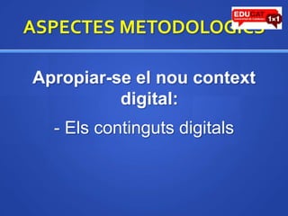 ASPECTES METODOLOGICSApropiar-se el noucontext digital:- Elscontingutsdigitals