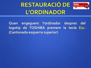 RESTAURACIÓ DE L’ORDINADORQuanengegueml'ordinadordespres del logotip de TOSHIBA premem la tecla Esc. (Cantonada esquerra superior)