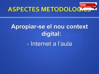 ASPECTES METODOLOGICSApropiar-se el noucontext digital:- Internet a l’aula