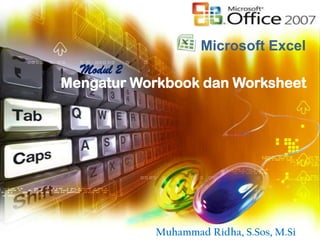 Microsoft Excel
  Modul 2
Mengatur Workbook dan Worksheet




           Muhammad Ridha, S.Sos, M.Si
 