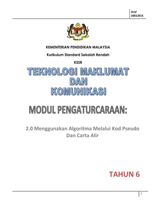 2.0 Menggunakan Algoritma Melalui Kod Pseudo
Dan Carta Alir
TAHUN 6
Draf
20012015
KEMENTERIAN PENDIDIKAN MALAYSIA
Kurikulum Standard Sekolah Rendah
KSSR
1
 
