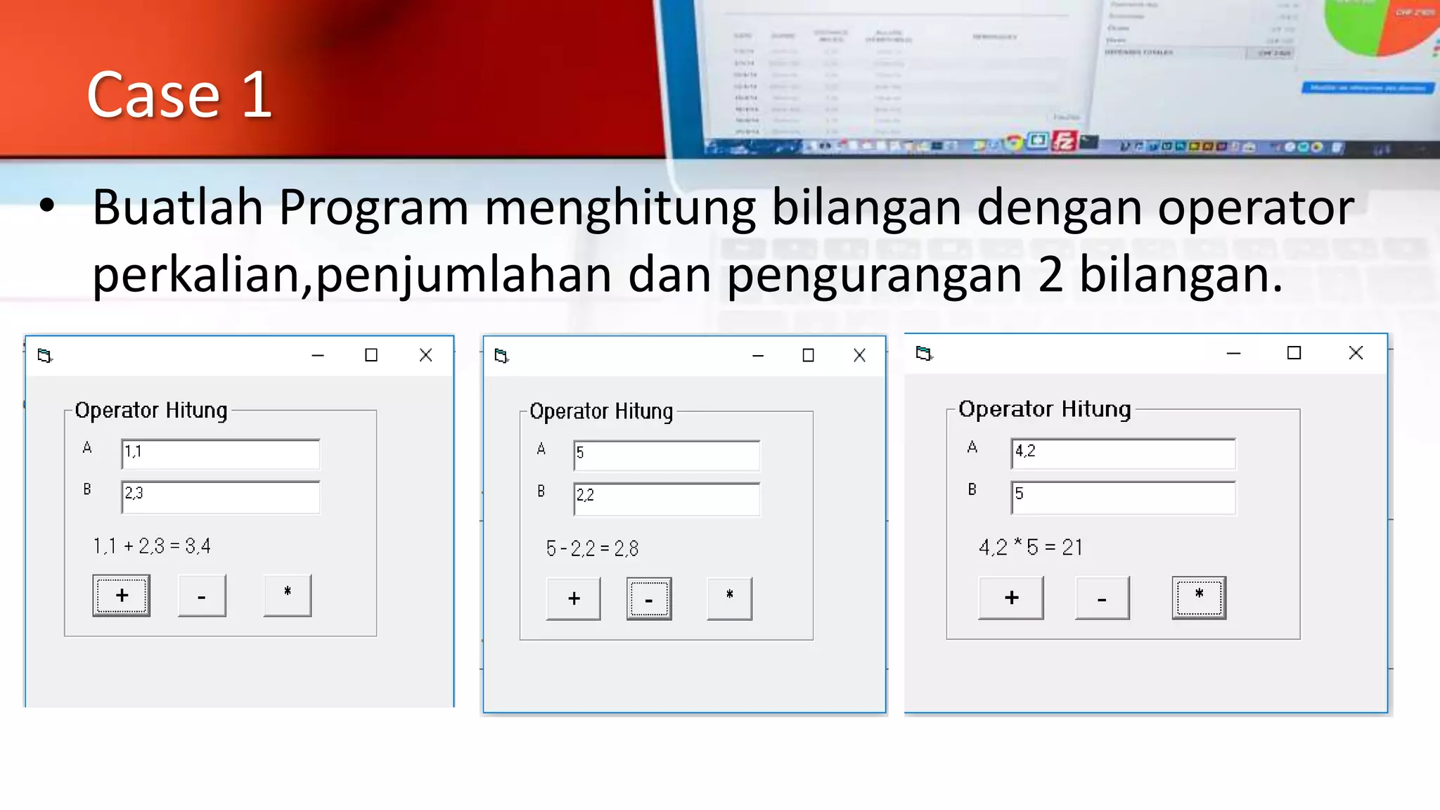 Case 1
• Buatlah Program menghitung bilangan dengan operator
perkalian,penjumlahan dan pengurangan 2 bilangan.
 