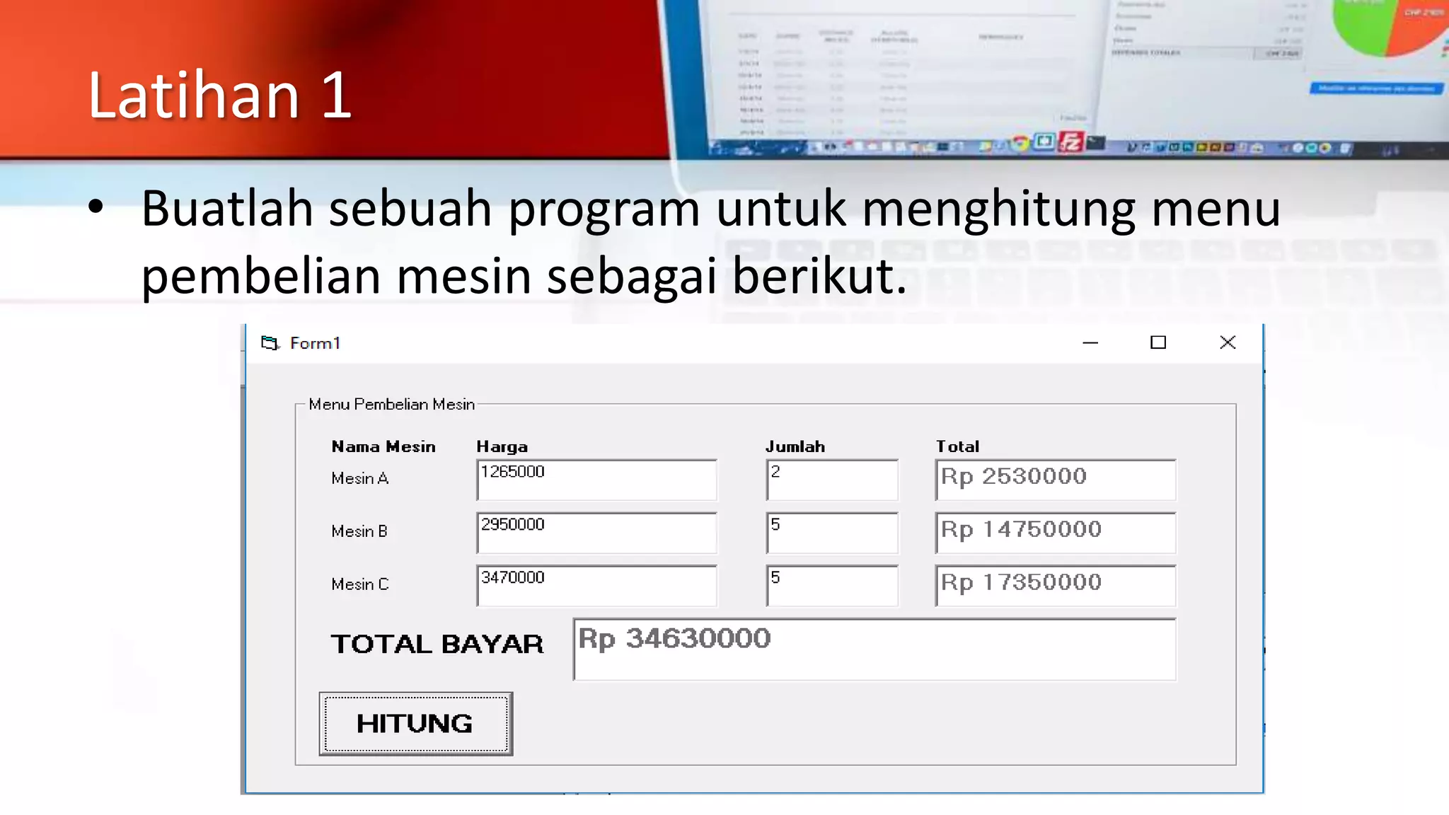 Latihan 1
• Buatlah sebuah program untuk menghitung menu
pembelian mesin sebagai berikut.
 