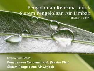 Penyusunan Rencana Induk
          Sistem Pengelolaan Air Limbah
                                         (Bagian 1 dari 4)




Step by Step Series:
Penyusunan Rencana Induk (Master Plan)
Sistem Pengelolaan Air Limbah
                 Powerpoint Templates              Page 1
 