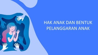 HAK ANAK DAN BENTUK
PELANGGARAN ANAK
 