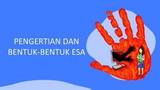 PENGERTIAN DAN
BENTUK-BENTUK ESA
 