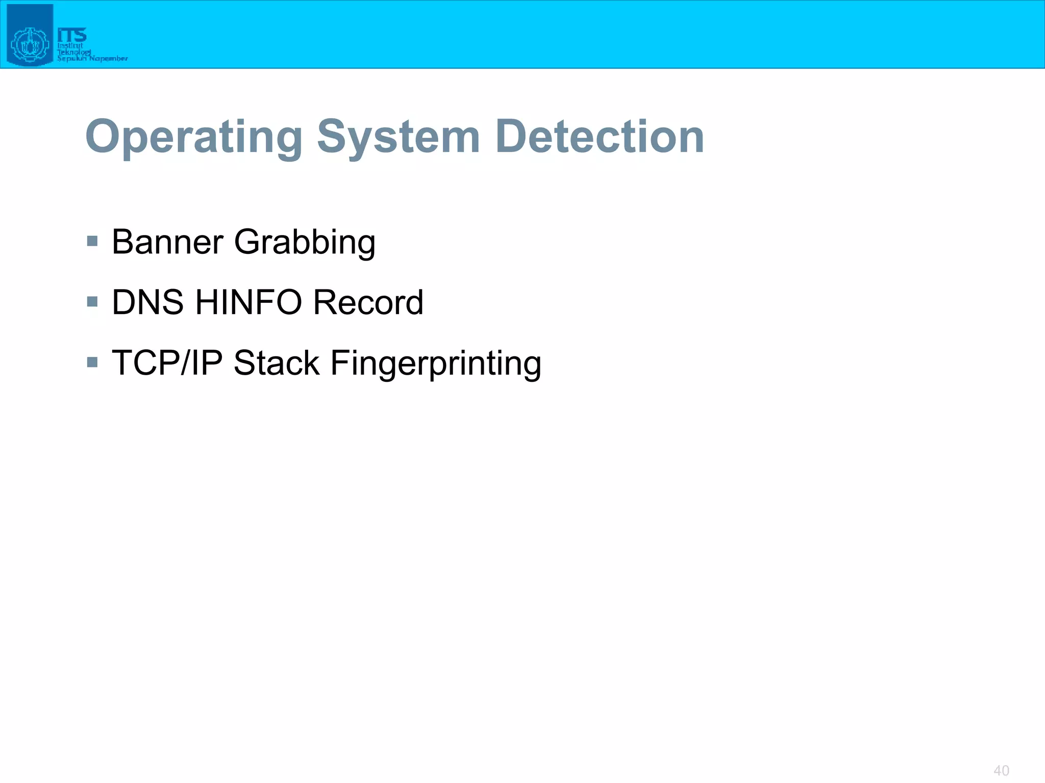 40
Operating System Detection
 Banner Grabbing
 DNS HINFO Record
 TCP/IP Stack Fingerprinting
 