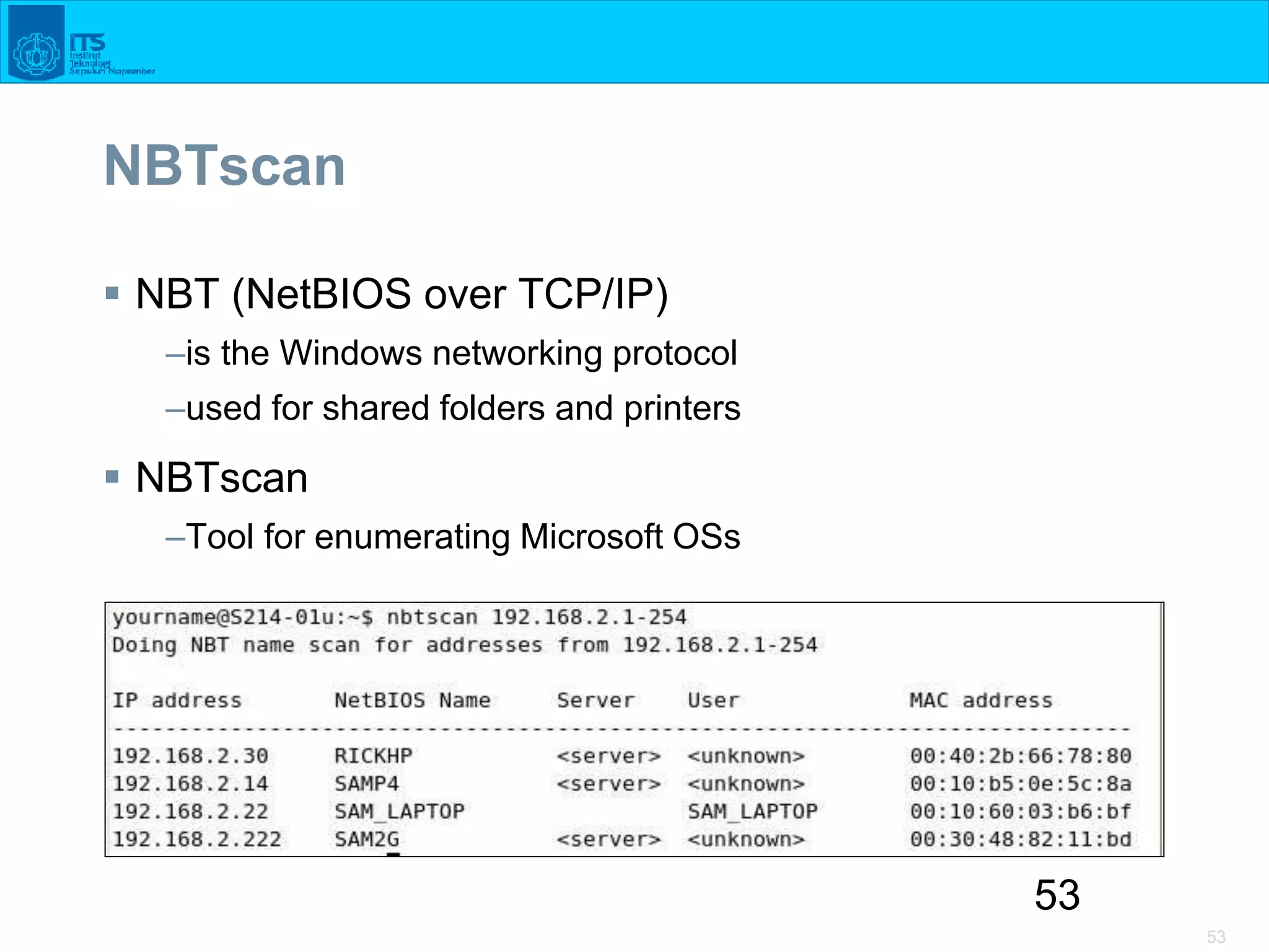 53
53
NBTscan
 NBT (NetBIOS over TCP/IP)
–is the Windows networking protocol
–used for shared folders and printers
 NBTscan
–Tool for enumerating Microsoft OSs
 