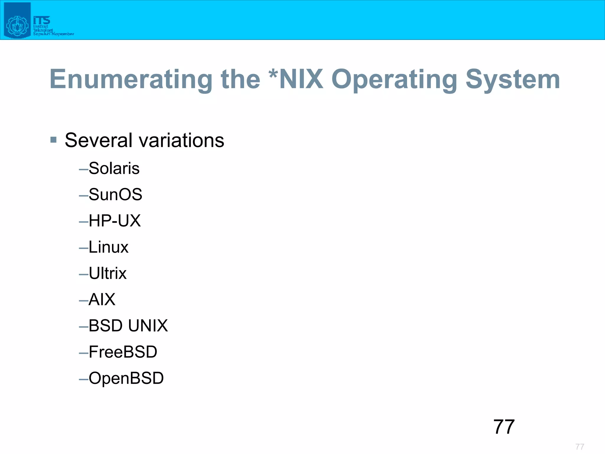 77
77
Enumerating the *NIX Operating System
 Several variations
–Solaris
–SunOS
–HP-UX
–Linux
–Ultrix
–AIX
–BSD UNIX
–FreeBSD
–OpenBSD
 