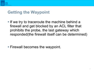 47
Getting the Waypoint
 If we try to traceroute the machine behind a
firewall and get blocked by an ACL filter that
proh...