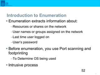 52
52
Introduction to Enumeration
 Enumeration extracts information about:
–Resources or shares on the network
–User name...