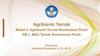 Agribisnis Ternak
Modul 2. Agribisnis Ternak Ruminansia Perah
KB 1. Bibit Ternak Ruminansia Perah
Penyusun:
Himmatul Khasanah, S. Pt., M. Si.
 