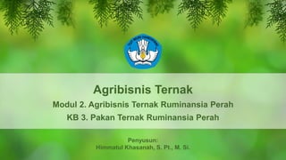 Agribisnis Ternak
Modul 2. Agribisnis Ternak Ruminansia Perah
KB 3. Pakan Ternak Ruminansia Perah
Penyusun:
Himmatul Khasanah, S. Pt., M. Si.
 