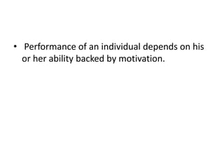 • Performance of an individual depends on his
or her ability backed by motivation.
 