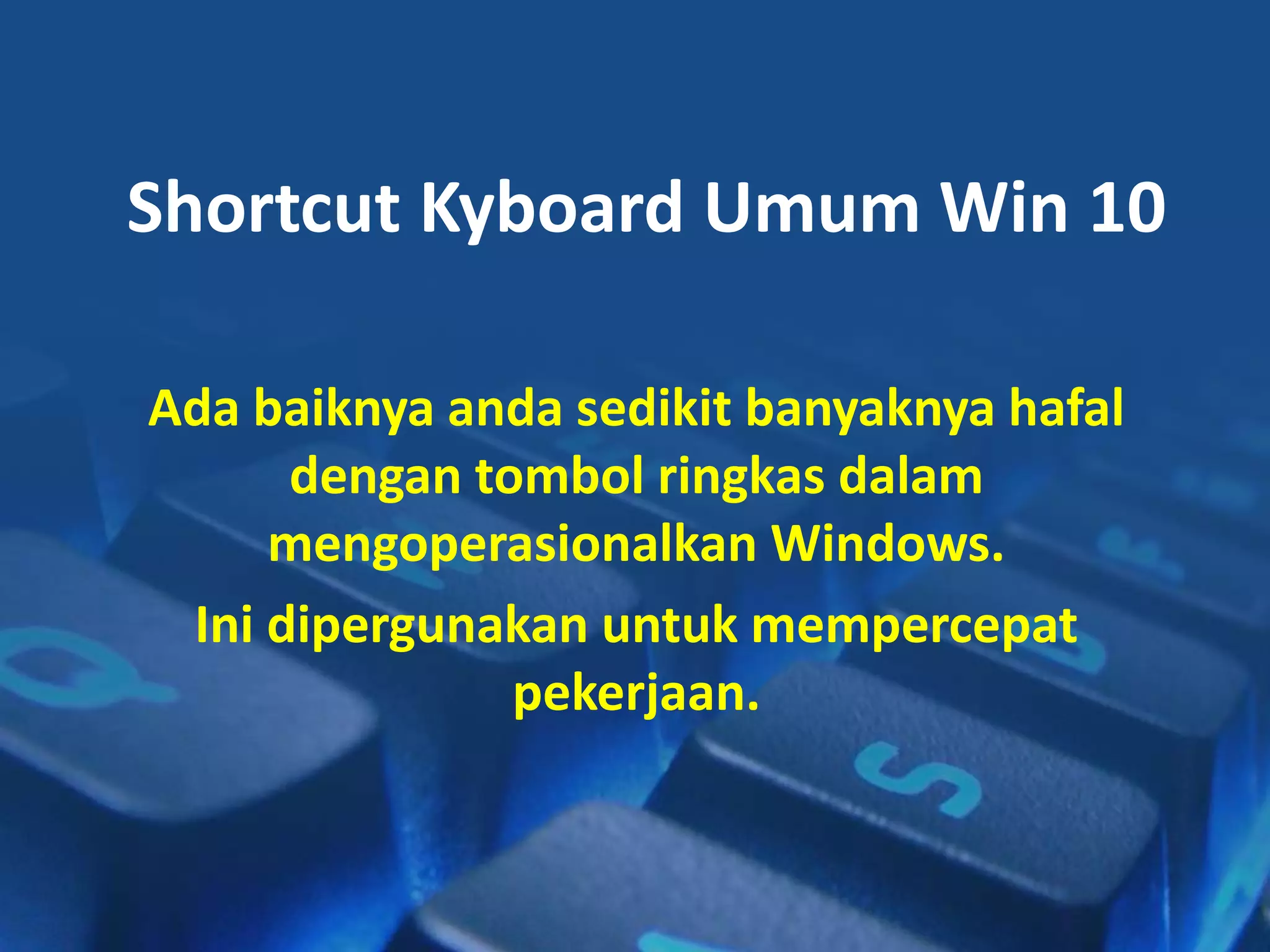 Shortcut Kyboard Umum Win 10
Ada baiknya anda sedikit banyaknya hafal
dengan tombol ringkas dalam
mengoperasionalkan Windows.
Ini dipergunakan untuk mempercepat
pekerjaan.
 