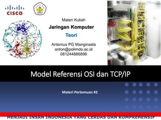Jaringan Komputer
Antonius PG Manginsela
anton@polimdo.ac.id
081244886896
Materi Kuliah
Teori
MENJADI INSAN INDONESIA YANG CERDAS DAN KOMPREHENSIF
Model Referensi OSI dan TCP/IP
Materi Pertemuan #2
 