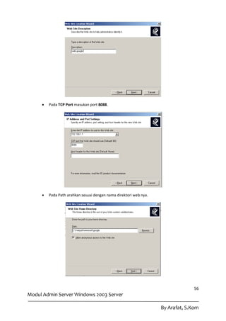    Pada TCP Port masukan port 8088.




        Pada Path arahkan sesuai dengan nama direktori web nya.




                                                                                 56
Modul Admin Server Windows 2003 Server

                                                                   By Arafat, S.Kom
 