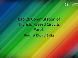 bab.20 Commutation of
Thyristor-Based Circuits
Part-II
Rohmat Khoirul Sidiq
 