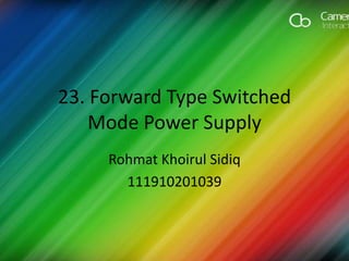 23. Forward Type Switched
Mode Power Supply
Rohmat Khoirul Sidiq
111910201039
 