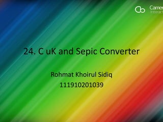 24. C uK and Sepic Converter
Rohmat Khoirul Sidiq
111910201039
 