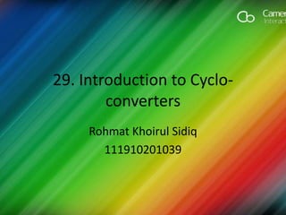 29. Introduction to Cyclo-
converters
Rohmat Khoirul Sidiq
111910201039
 