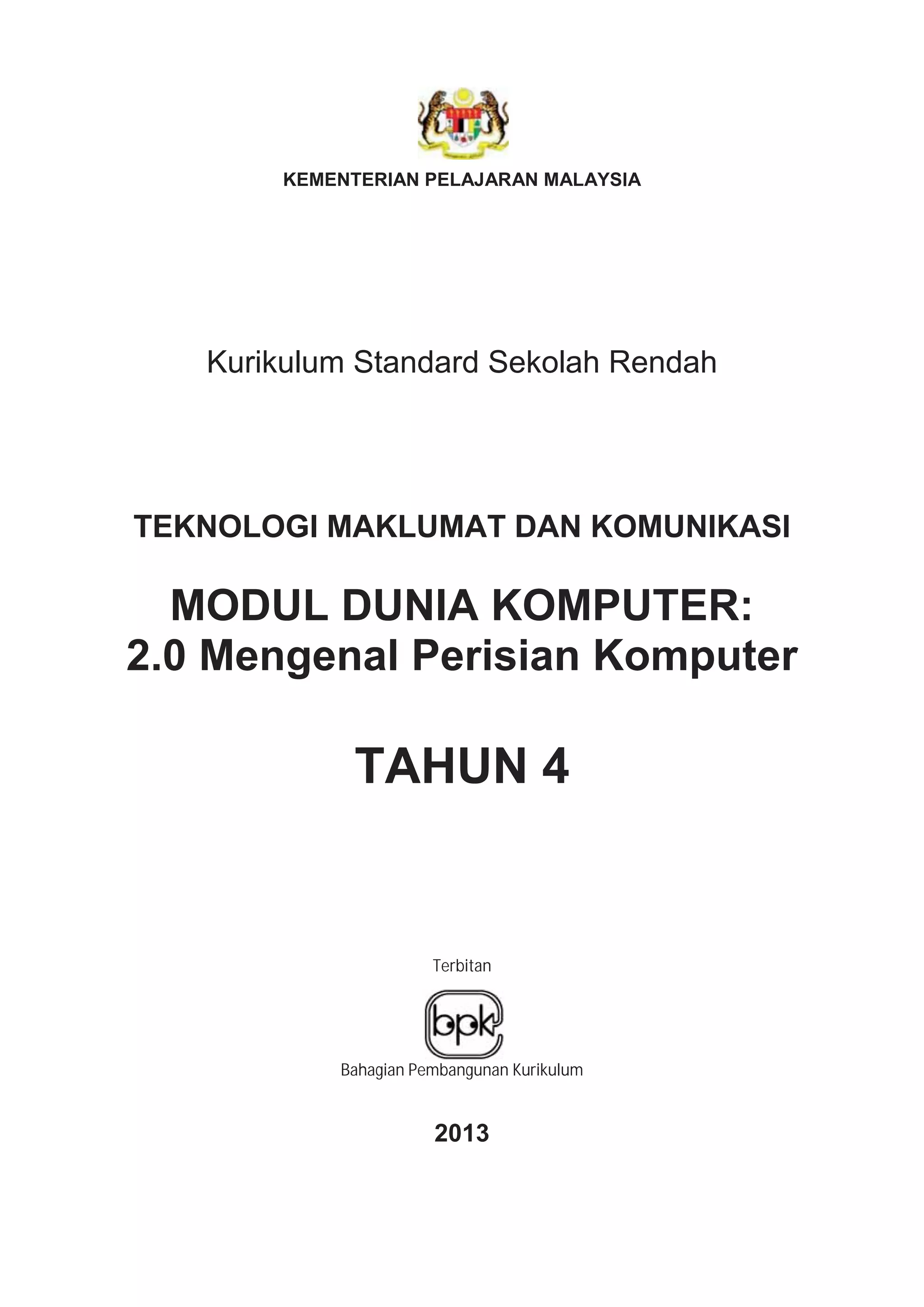 KEMENTERIAN PELAJARAN MALAYSIA
Kurikulum Standard Sekolah Rendah
TEKNOLOGI MAKLUMAT DAN KOMUNIKASI
MODUL DUNIA KOMPUTER:
2.0 Mengenal Perisian Komputer
TAHUN 4
Terbitan
Bahagian Pembangunan Kurikulum
2013
 