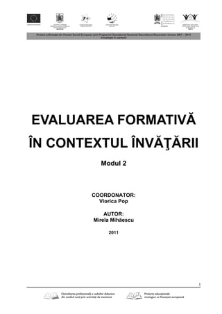 1
EVALUAREA FORMATIV
ÎN CONTEXTUL ÎNV RII
Modul 2
COORDONATOR:
Viorica Pop
AUTOR:
Mirela Mih escu
2011
 