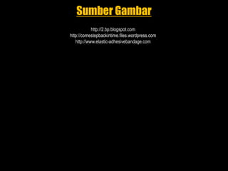 Sumber Gambar
http://2.bp.blogspot.com
http://comestepbackintime.files.wordpress.com
http://www.elastic-adhesivebandage.com
 