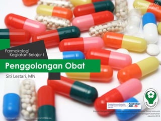 Penggolongan Obat
Semester 03
Kegiatan Belajar I
Farmakologi
Badan Pengembangan dan Pemberdayaan Sumber Daya Manusia
Pusat Pendidikan dan Pelatihan Tenaga Kesehatan
Jakarta 2013
Prodi Keperawatan
Siti Lestari, MN
http://images.wikia.com/analytical/images/b/b5/Drug.jpg
 