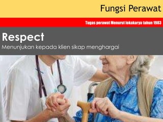 Fungsi Perawat
Tugas perawat Menurut lokakarya tahun 1983
Menunjukan kepada klien sikap menghargai
Respect
 