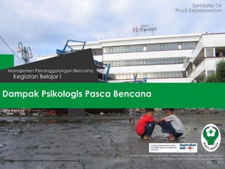 Dampak Psikologis Pasca Bencana
Semester 04
Kegiatan Belajar I
Manajemen Penanggulangan Bencana
Badan Pengembangan dan Pemberdayaan Sumber Daya Manusia
Pusat Pendidikan dan Pelatihan Tenaga Kesehatan
Jakarta 2013
Prodi Keperawatan
Ida Farida
http://images.huffingtonpost.com/2009-02-02-AcehTsunamiGeneration.jpg
 