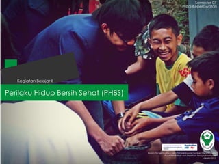 Perilaku Hidup Bersih Sehat (PHBS)
Semester 07
Kegiatan Belajar II
Badan Pengembangan dan Pemberdayaan Sumber Daya Manusia
Pusat Pendidikan dan Pelatihan Tenaga Kesehatan
Jakarta 2013
Prodi Keperawatan
 