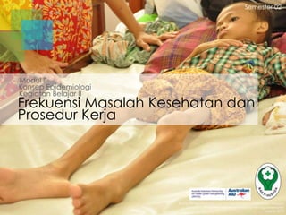 Semester 02

Modul II
Konsep Epidemiologi
Kegiatan Belajar II

Frekuensi Masalah Kesehatan dan
Prosedur Kerja

Badan Pengembangan dan Pemberdayaan Sumber Daya Manusia
Pusat Pendidikan dan Pelatihan Tenaga Kesehatan
Jakarta 2013

 