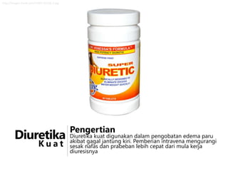http://images.iherb.com/l/DRV-55126-1.jpg

Diuretika
Kuat

Pengertian

Diuretika kuat digunakan dalam pengobatan edema paru
akibat gagal jantung kiri. Pemberian intravena mengurangi
sesak nafas dan prabeban lebih cepat dari mula kerja
diuresisnya

 