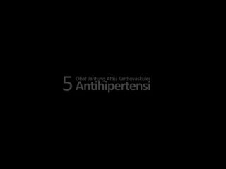 5 Antihipertensi
Obat Jantung Atau Kardiovaskuler

 