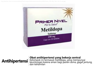 http://primer-nivel.com/sites/default/files/imagecache/producto/producto/Metildopa_250_Mg_Tabs_30_Gi_caja.jpg

Antihipertensi

Obat antihipertensi yang bekerja sentral

Kelompok ini termasuk metildopa, yang mempunyai
keuntungan karena aman bagi pasien asma, gagal jantung,
dan kehamilan

 