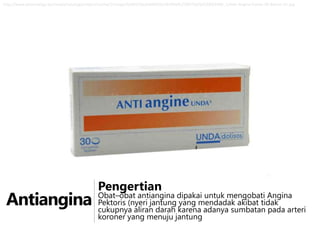 http://www.pharma2go.be/media/catalog/product/cache/1/image/5e06319eda06f020e43594a9c230972d/0/6/0663948_1/Anti-Angina-Comp-30-Boiron-31.jpg

Antiangina

Pengertian

Obat–obat antiangina dipakai untuk mengobati Angina
Pektoris (nyeri jantung yang mendadak akibat tidak
cukupnya aliran darah karena adanya sumbatan pada arteri
koroner yang menuju jantung

 