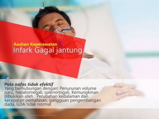 4
Infark Gagal jantung
http://www.wallpaperpin.com/webdisk/vivid-blue-liquid-wallpaper-wallchan.jpg
Asuhan Keperawatan
Pola nafas tidak efektif
Yang berhubungan dengan: Penurunan volume
paru, hepatomegali, splenomigali, Kemungkinan
dibukikan oleh : Perubahan kedalaman dan
kecepatan pernafasan, gangguan pengembangan
dada, GDA tidak normal
 