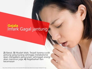 Infark Gagal jantung
http://www.sehataja.com/wp-content/uploads/2013/10/1.Atasi-Batuk-Kronis-dengan-Gabapentin11.jpg
Gejala
2) Batuk; 3) Mudah lelah, Terjadi karena curah
jantung yang kurang sehingga metabolisme
akan mengalami penurunan, sehinggah energi
akan menurun juga; 4) Kegelisahan dan
kecemasan
 
