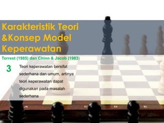 Karakteristik Teori
&Konsep Model
Keperawatan
Teori keperawatan bersifat
sederhana dan umum, artinya
teori keperawatan dapat
digunakan pada masalah
sederhana
Torrest (1985) dan Chinn & Jacob (1983)
3
 