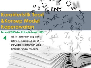 Karakteristik Teori
&Konsep Model
Keperawatan
Teori keperawatan berperan
dalam memperkaya body of
knowledge keperawatan yang
dilakukan melalui penelitian
Torrest (1985) dan Chinn & Jacob (1983)
4
 