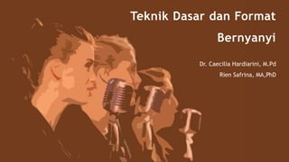 Teknik Dasar dan Format
Bernyanyi
Dr. Caecilia Hardiarini, M.Pd
Rien Safrina, MA,PhD
 